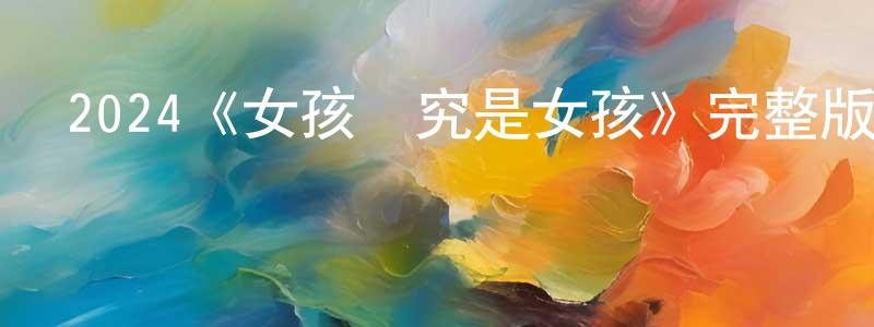 陳約翰發布2024《女孩終究是女孩》完整版電影/在線觀看/百度云-美劇天堂